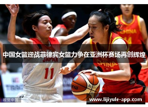 中国女篮迎战菲律宾女篮力争在亚洲杯赛场再创辉煌